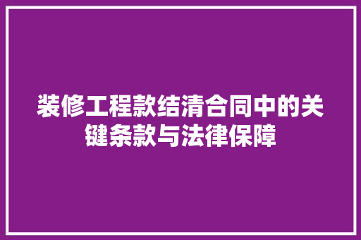 装修工程款结清合同中的关键条款与法律保障