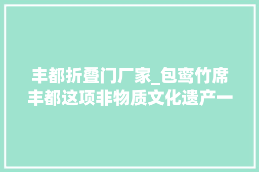 丰都折叠门厂家_包鸾竹席丰都这项非物质文化遗产一定要理解下