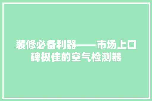 装修必备利器——市场上口碑极佳的空气检测器