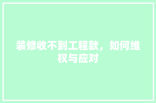 装修收不到工程款，如何维权与应对