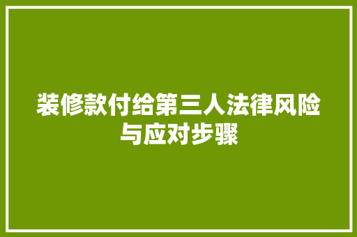 装修款付给第三人法律风险与应对步骤