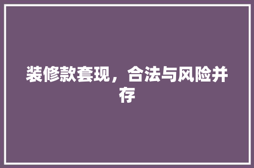 装修款套现，合法与风险并存