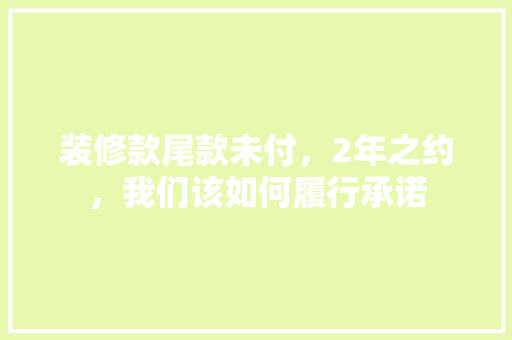 装修款尾款未付，2年之约，我们该如何履行承诺 防火门