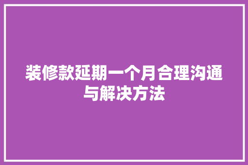 装修款延期一个月合理沟通与解决方法
