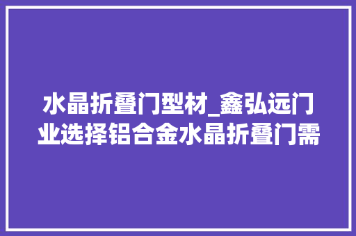 水晶折叠门型材_鑫弘远门业选择铝合金水晶折叠门需遵照的原则