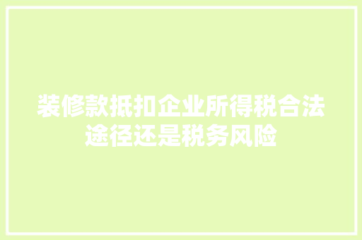 装修款抵扣企业所得税合法途径还是税务风险