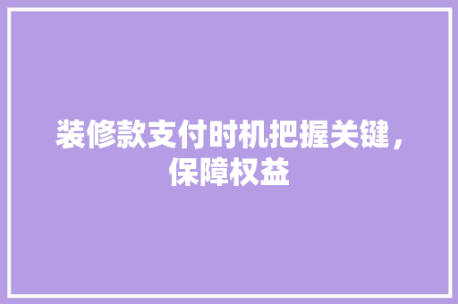 装修款支付时机把握关键，保障权益