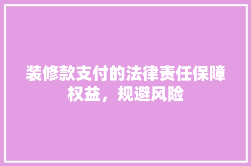 装修款支付的法律责任保障权益，规避风险