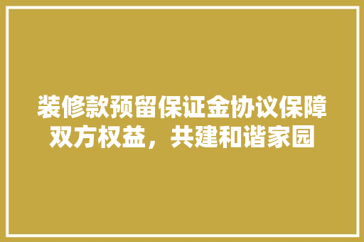 装修款预留保证金协议保障双方权益，共建和谐家园