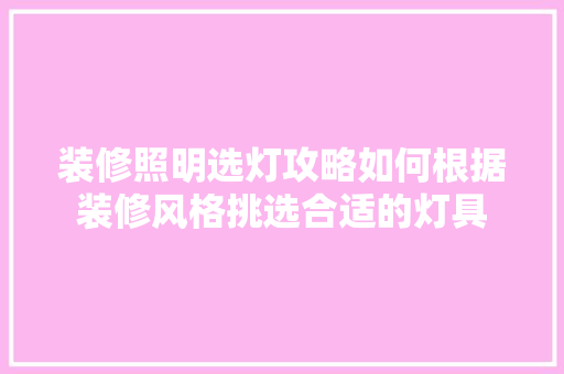 装修照明选灯攻略如何根据装修风格挑选合适的灯具