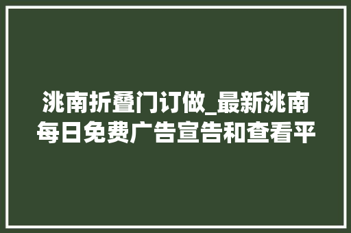 洮南折叠门订做_最新洮南每日免费广告宣告和查看平台明天1207晴22/14℃北风轻风