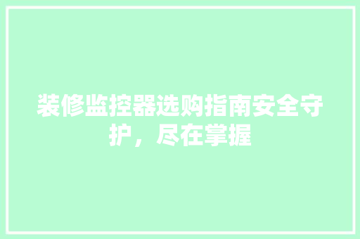 装修监控器选购指南安全守护，尽在掌握