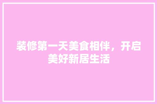 装修第一天美食相伴，开启美好新居生活