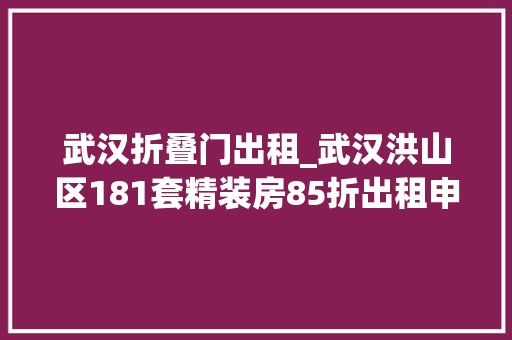 武汉折叠门出租_武汉洪山区181套精装房85折出租申请通道已开放