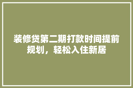 装修贷第二期打款时间提前规划，轻松入住新居
