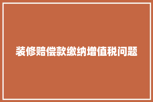 装修赔偿款缴纳增值税问题