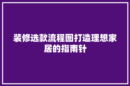 装修选款流程图打造理想家居的指南针