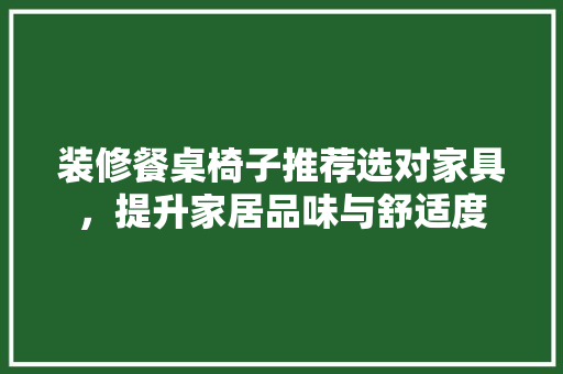 装修餐桌椅子推荐选对家具，提升家居品味与舒适度 实木门