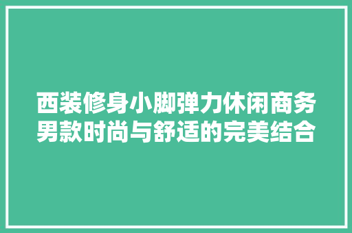 西装修身小脚弹力休闲商务男款时尚与舒适的完美结合 铝合金门