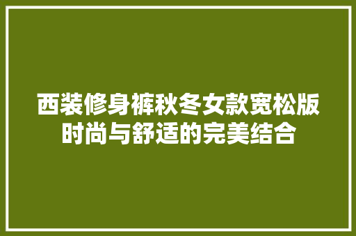 西装修身裤秋冬女款宽松版时尚与舒适的完美结合 塑钢门
