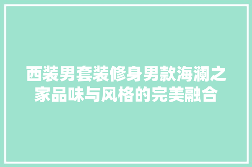 西装男套装修身男款海澜之家品味与风格的完美融合 实木门