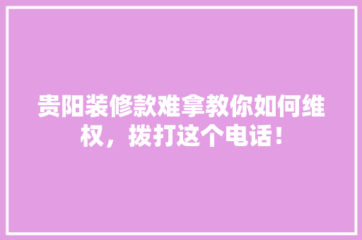 贵阳装修款难拿教你如何维权，拨打这个电话！ 折叠门