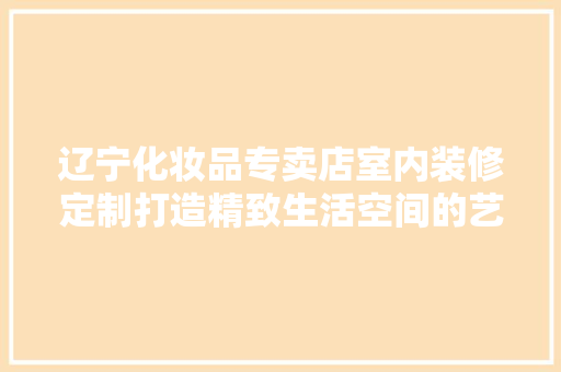 辽宁化妆品专卖店室内装修定制打造精致生活空间的艺术 防火门