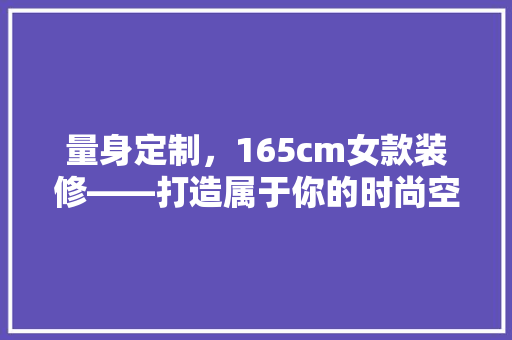 量身定制，165cm女款装修——打造属于你的时尚空间 塑钢门