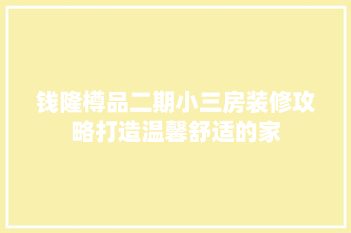 钱隆樽品二期小三房装修攻略打造温馨舒适的家