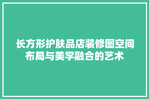 长方形护肤品店装修图空间布局与美学融合的艺术 折叠门