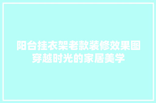 阳台挂衣架老款装修效果图穿越时光的家居美学 折叠门
