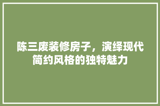 陈三废装修房子，演绎现代简约风格的独特魅力 推拉门