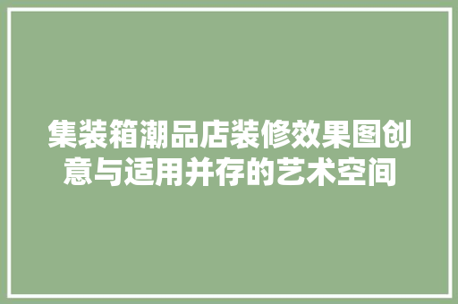 集装箱潮品店装修效果图创意与适用并存的艺术空间