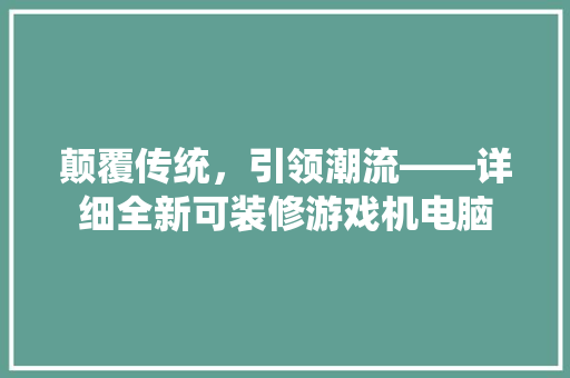 颠覆传统，引领潮流——详细全新可装修游戏机电脑