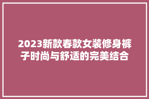 2023新款春款女装修身裤子时尚与舒适的完美结合