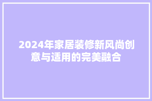 2024年家居装修新风尚创意与适用的完美融合