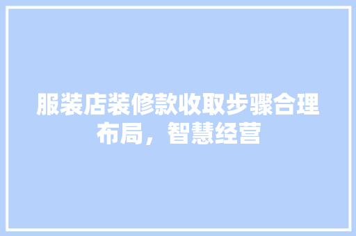 服装店装修款收取步骤合理布局，智慧经营