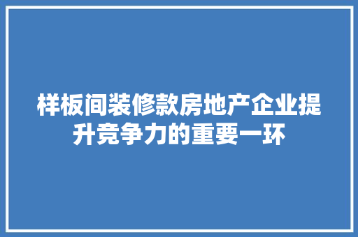 样板间装修款房地产企业提升竞争力的重要一环