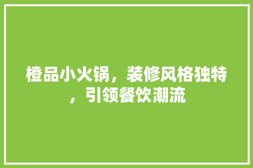 橙品小火锅，装修风格独特，引领餐饮潮流
