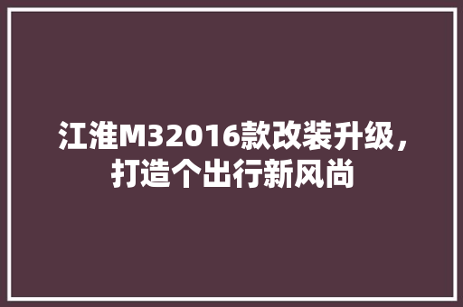 江淮M32016款改装升级，打造个出行新风尚