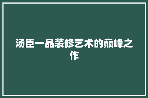 汤臣一品装修艺术的巅峰之作