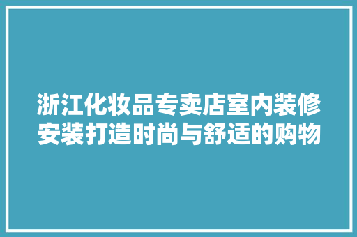 浙江化妆品专卖店室内装修安装打造时尚与舒适的购物空间