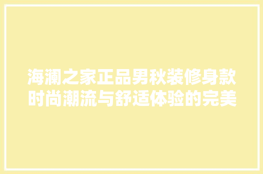 海澜之家正品男秋装修身款时尚潮流与舒适体验的完美融合 防火门