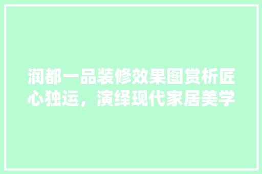 润都一品装修效果图赏析匠心独运，演绎现代家居美学