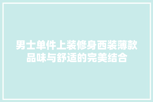 男士单件上装修身西装薄款品味与舒适的完美结合