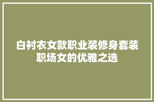 白衬衣女款职业装修身套装职场女的优雅之选