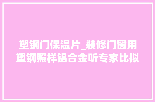 塑钢门保温片_装修门窗用塑钢照样铝合金听专家比拟完才知我家选错了 塑钢门