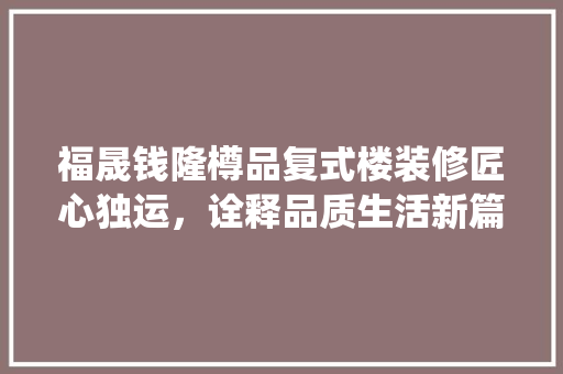 福晟钱隆樽品复式楼装修匠心独运，诠释品质生活新篇章