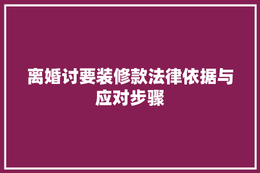 离婚讨要装修款法律依据与应对步骤