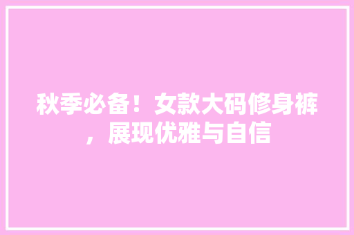 秋季必备！女款大码修身裤，展现优雅与自信